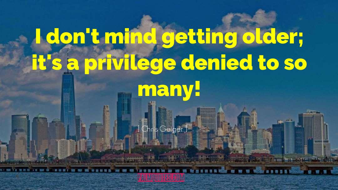 Chris Geiger Quotes: I don't mind getting older;