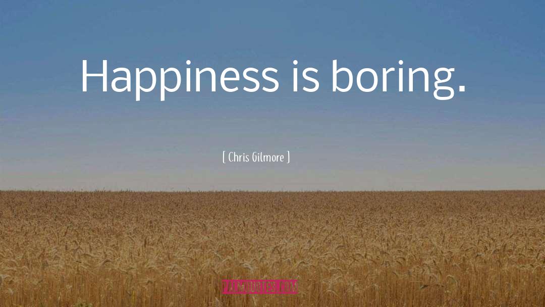 Chris Gilmore Quotes: Happiness is boring.