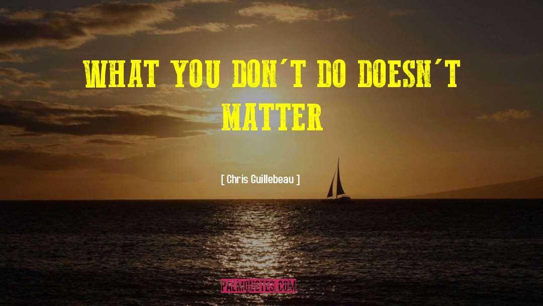 Chris Guillebeau Quotes: WHAT YOU DON'T DO DOESN'T