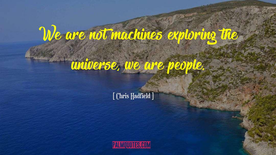 Chris Hadfield Quotes: We are not machines exploring