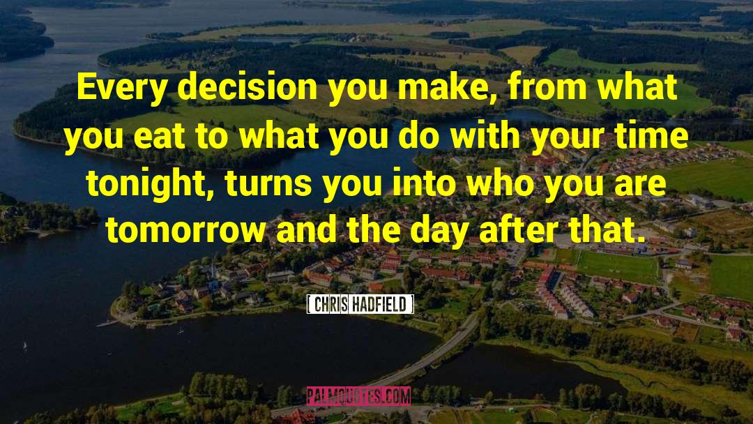 Chris Hadfield Quotes: Every decision you make, from