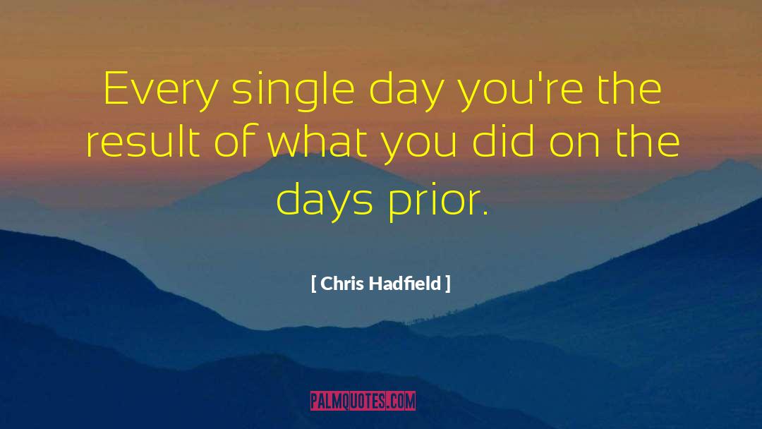 Chris Hadfield Quotes: Every single day you're the