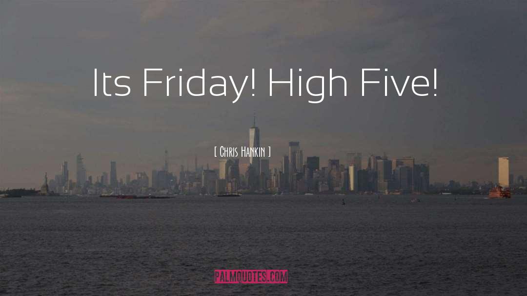 Chris Hankin Quotes: Its Friday! High Five!
