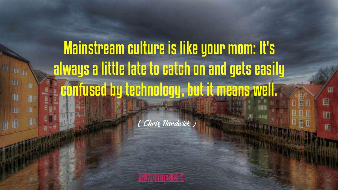 Chris Hardwick Quotes: Mainstream culture is like your