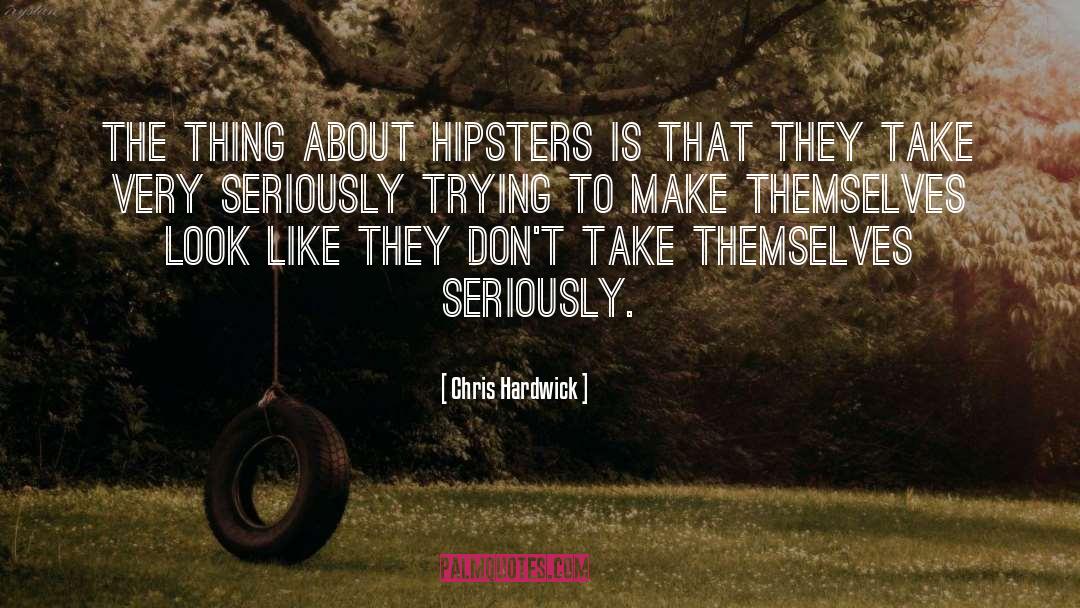 Chris Hardwick Quotes: The thing about hipsters is