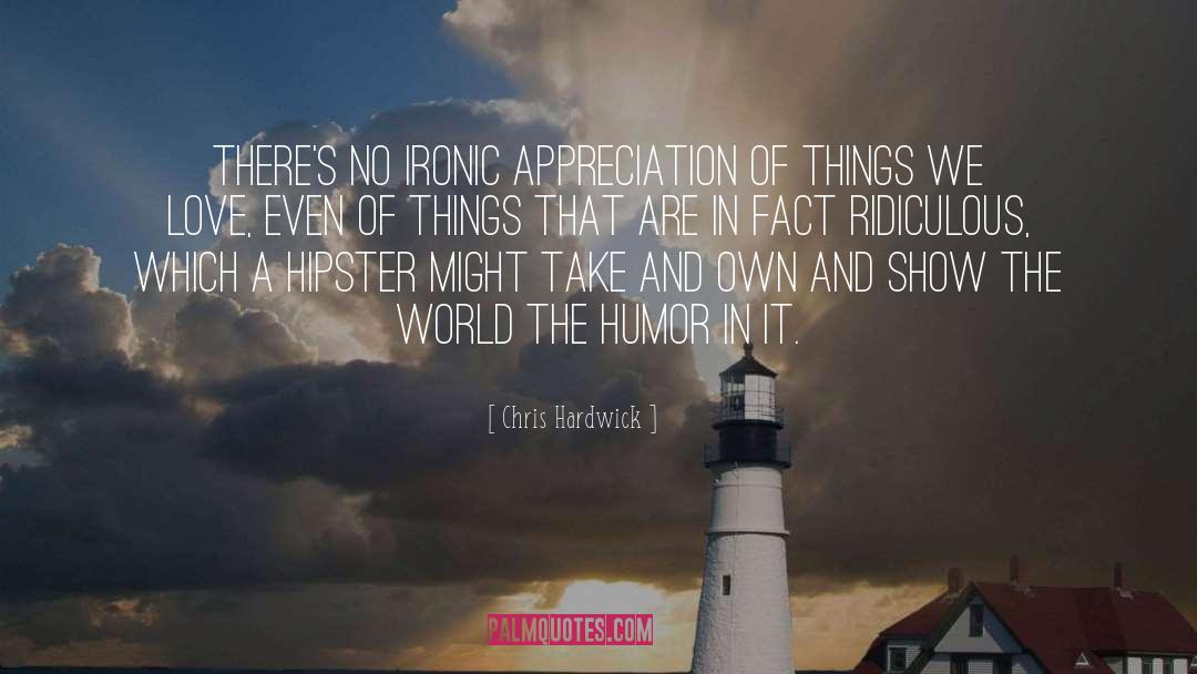 Chris Hardwick Quotes: There's no ironic appreciation of