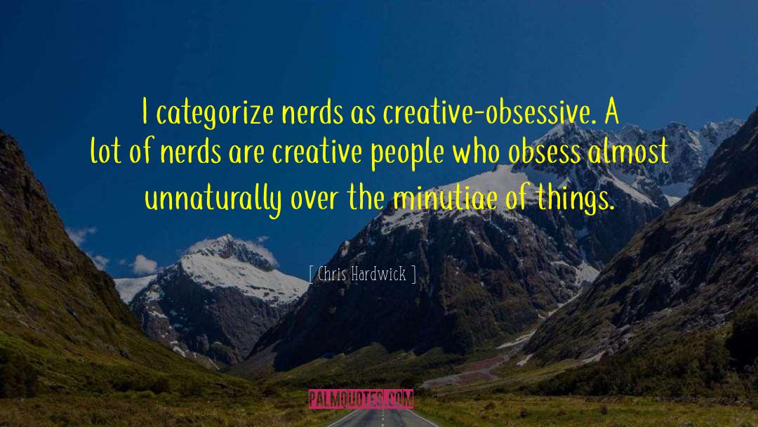 Chris Hardwick Quotes: I categorize nerds as creative-obsessive.