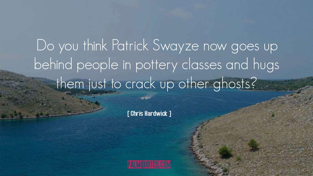 Chris Hardwick Quotes: Do you think Patrick Swayze