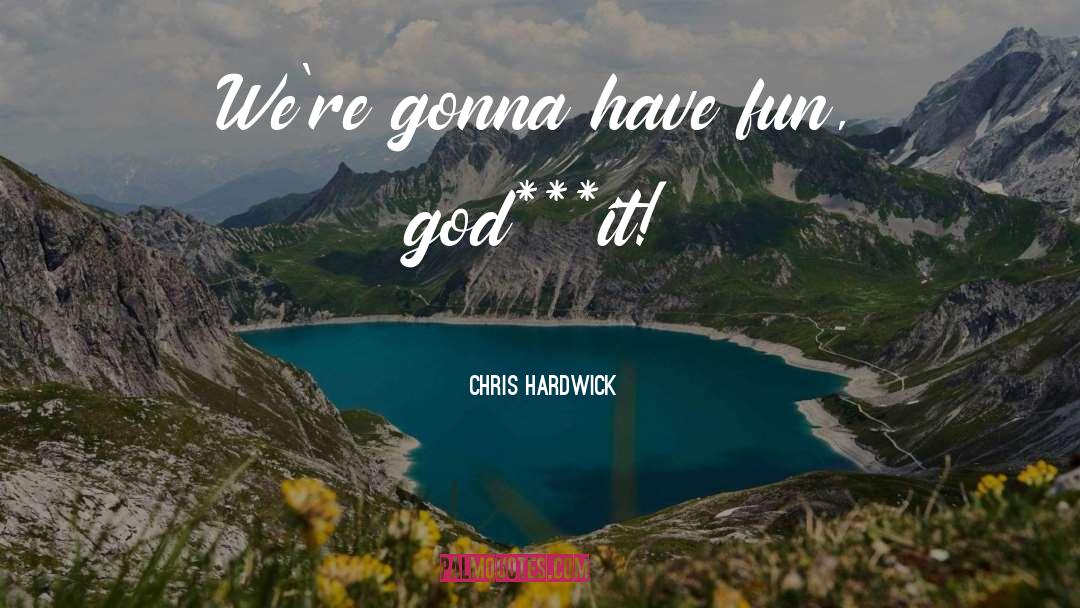 Chris Hardwick Quotes: We're gonna have fun, god***it!