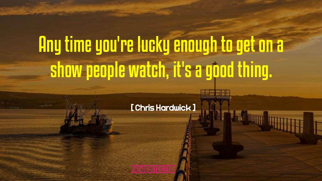 Chris Hardwick Quotes: Any time you're lucky enough