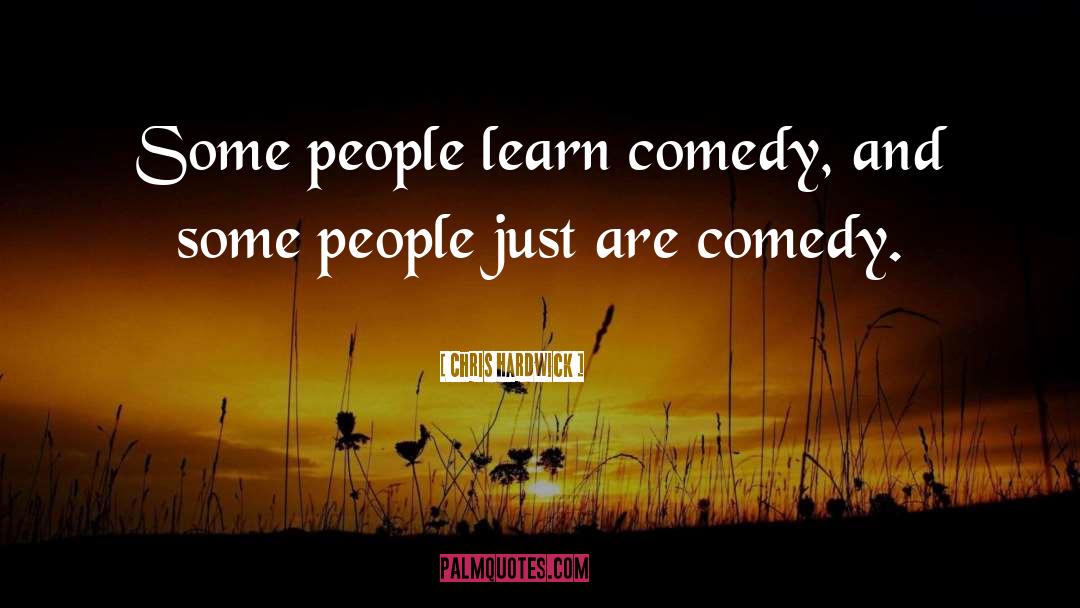 Chris Hardwick Quotes: Some people learn comedy, and