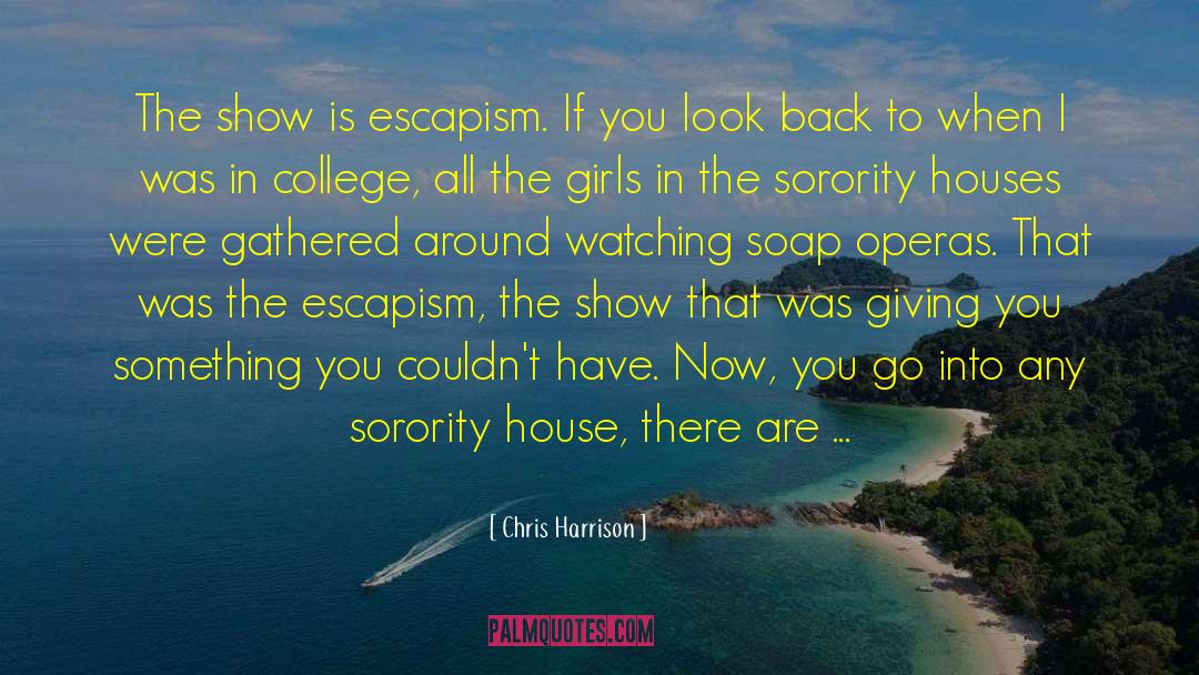 Chris Harrison Quotes: The show is escapism. If