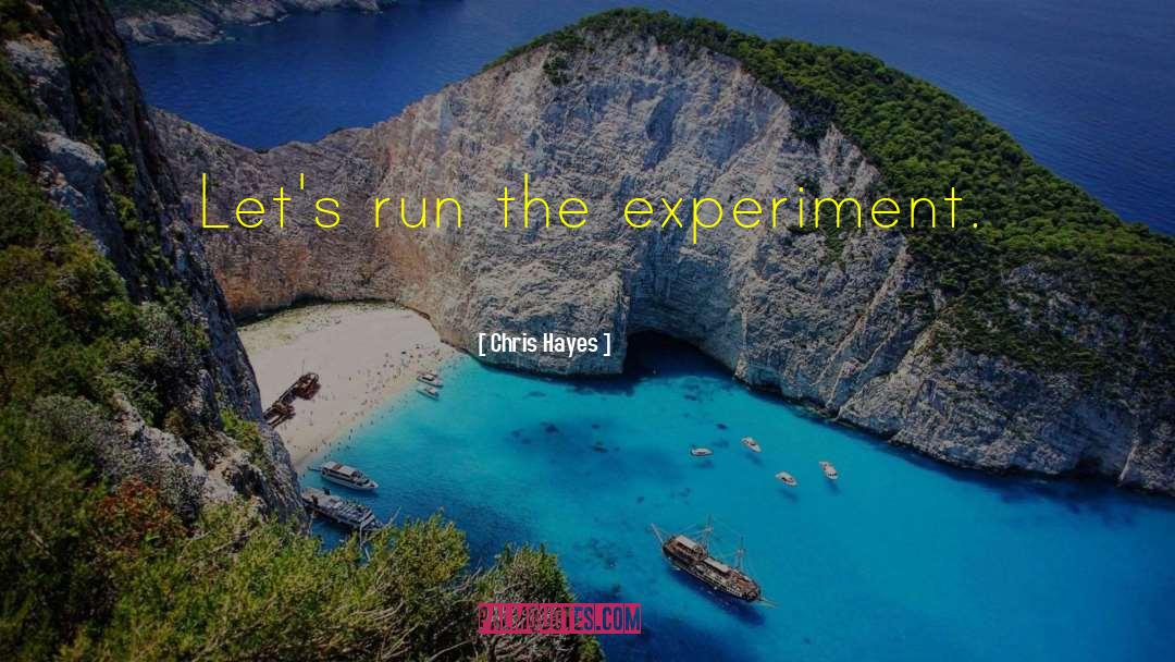 Chris Hayes Quotes: Let's run the experiment.