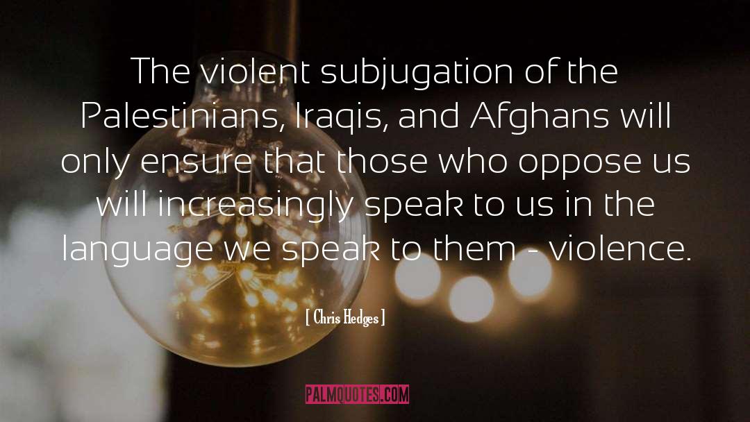 Chris Hedges Quotes: The violent subjugation of the