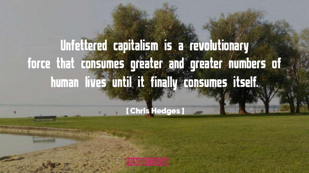 Chris Hedges Quotes: Unfettered capitalism is a revolutionary