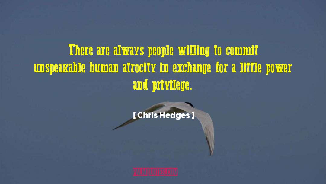 Chris Hedges Quotes: There are always people willing