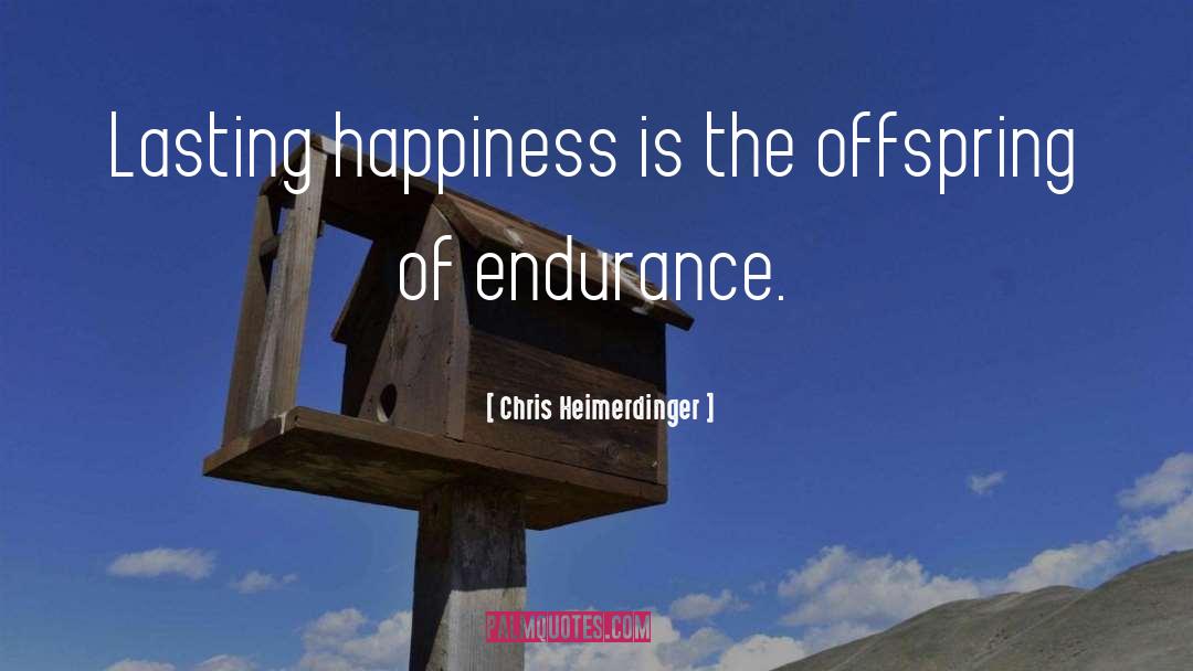 Chris Heimerdinger Quotes: Lasting happiness is the offspring