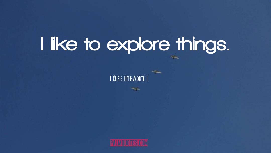 Chris Hemsworth Quotes: I like to explore things.