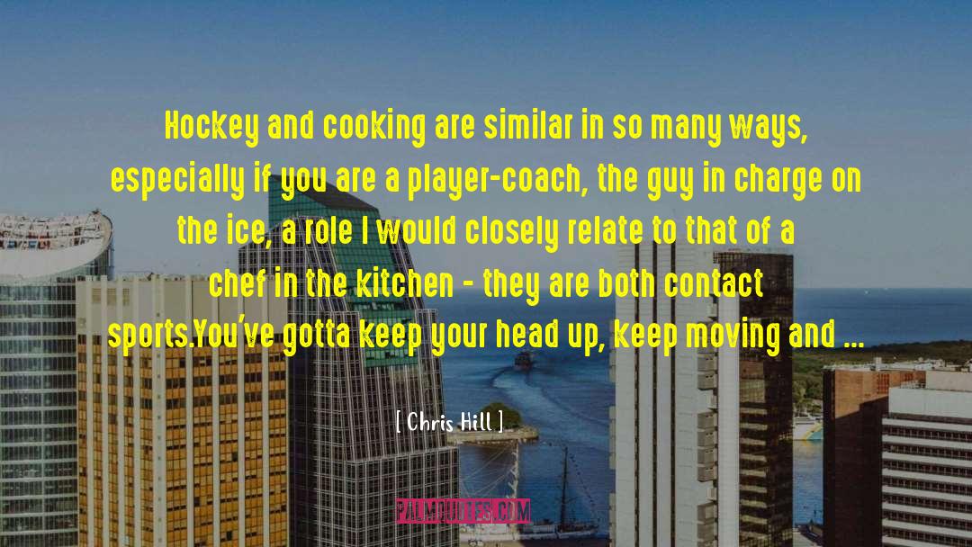 Chris Hill Quotes: Hockey and cooking are similar