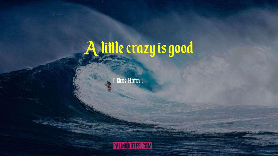 Chris Hilton Quotes: A little crazy is good