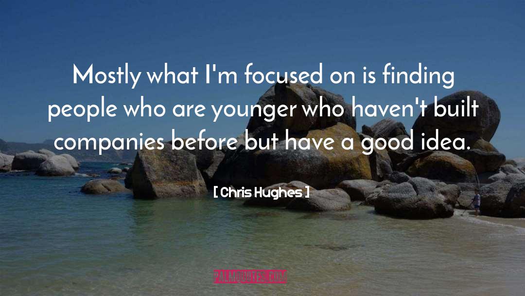 Chris Hughes Quotes: Mostly what I'm focused on