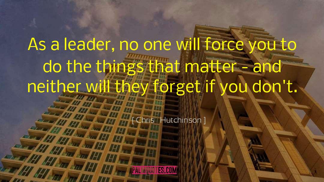 Chris   Hutchinson Quotes: As a leader, no one