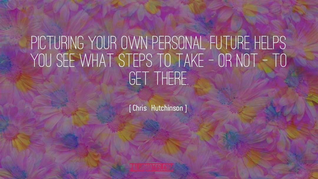 Chris   Hutchinson Quotes: Picturing your own personal future