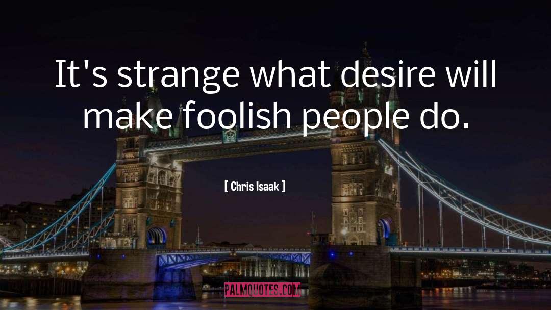 Chris Isaak Quotes: It's strange what desire will