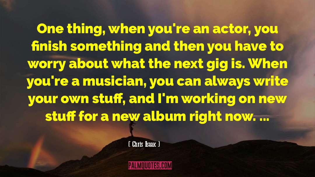 Chris Isaak Quotes: One thing, when you're an