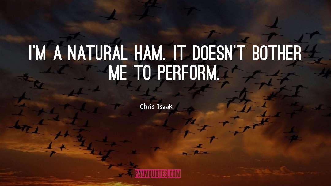 Chris Isaak Quotes: I'm a natural ham. It