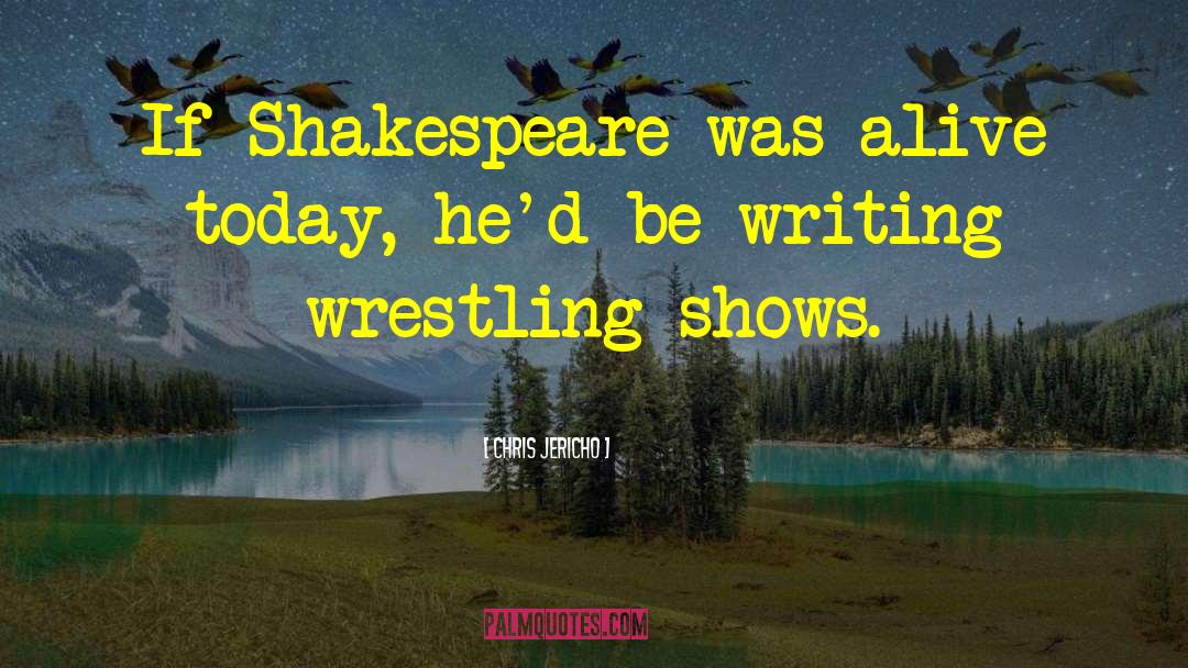 Chris Jericho Quotes: If Shakespeare was alive today,