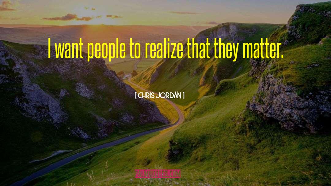 Chris Jordan Quotes: I want people to realize