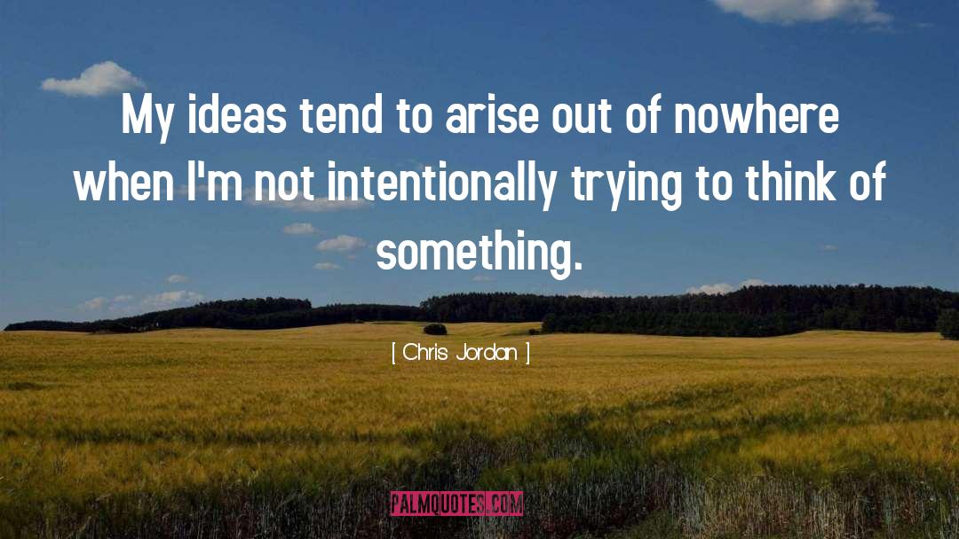 Chris Jordan Quotes: My ideas tend to arise