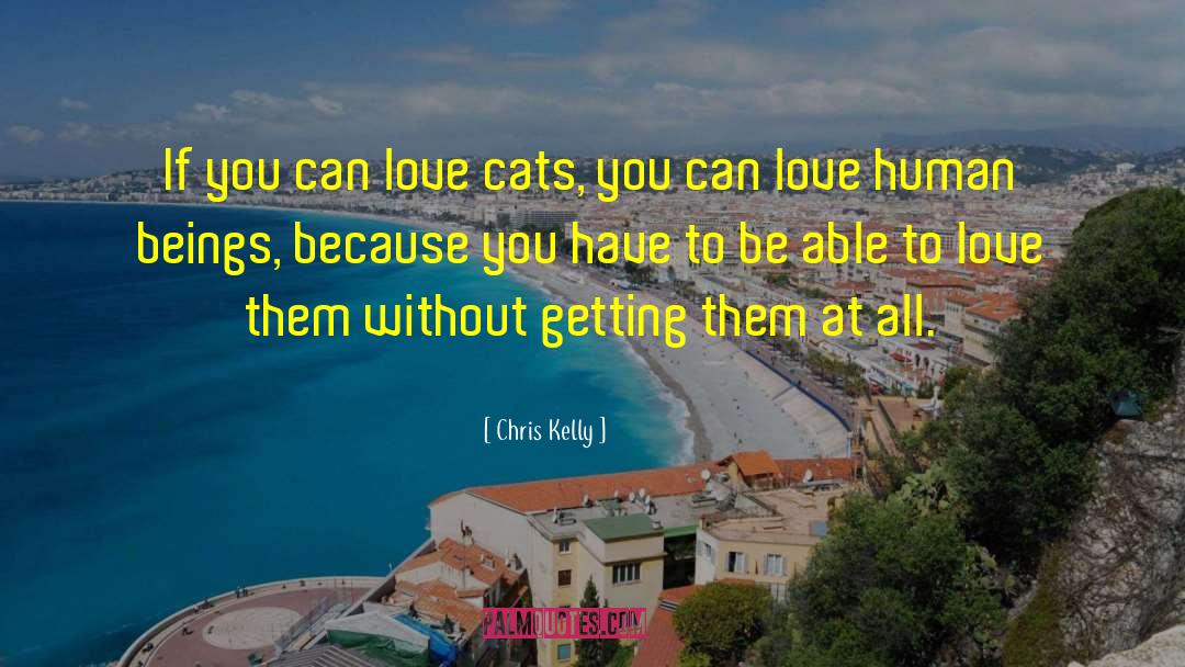 Chris Kelly Quotes: If you can love cats,