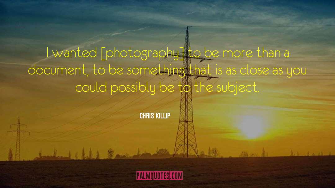 Chris Killip Quotes: I wanted [photography] to be