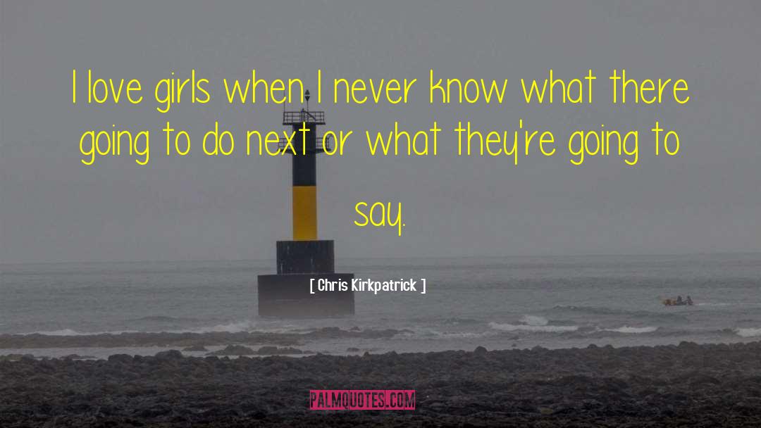 Chris Kirkpatrick Quotes: I love girls when I