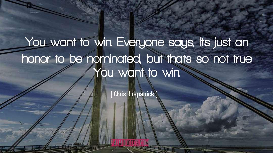 Chris Kirkpatrick Quotes: You want to win. Everyone