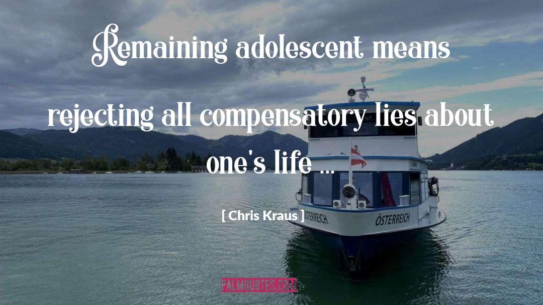 Chris Kraus Quotes: Remaining adolescent means rejecting all