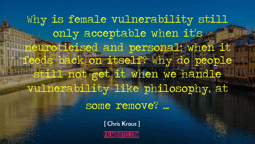 Chris Kraus Quotes: Why is female vulnerability still