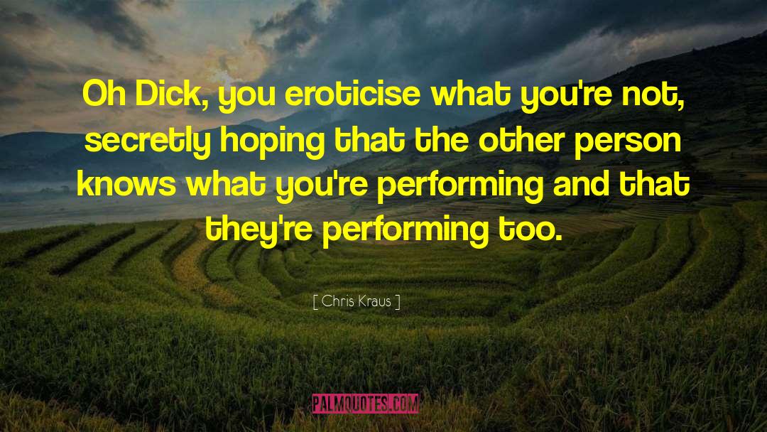 Chris Kraus Quotes: Oh Dick, you eroticise what