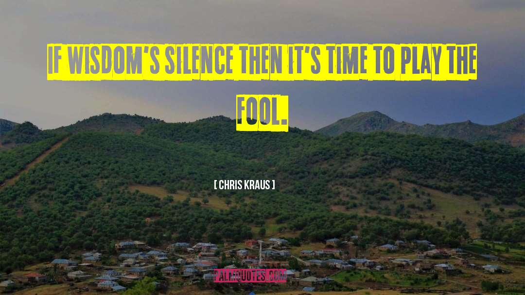 Chris Kraus Quotes: If wisdom's silence then it's