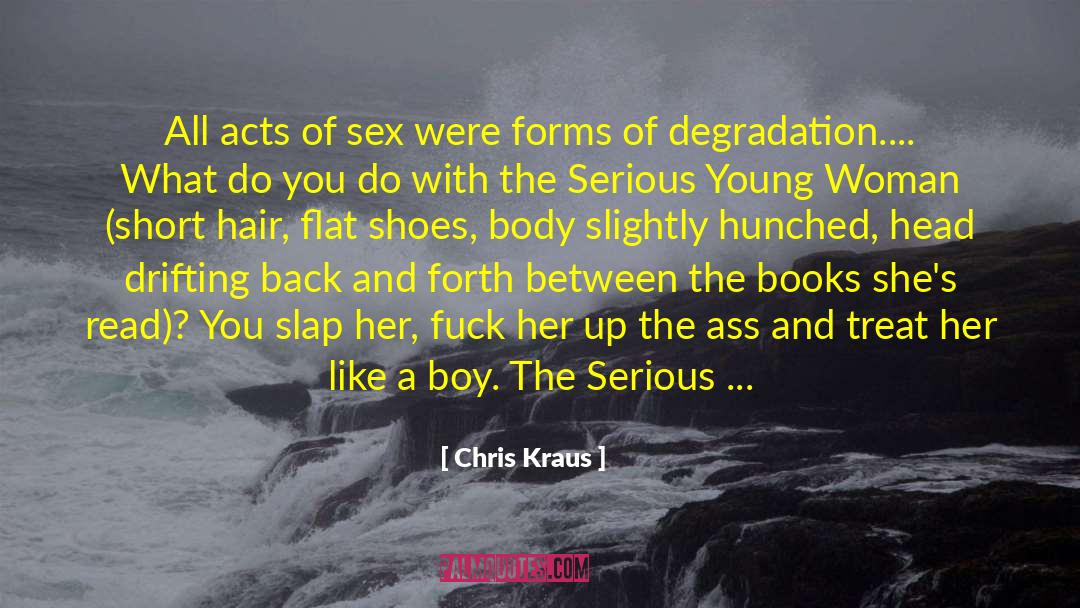 Chris Kraus Quotes: All acts of sex were