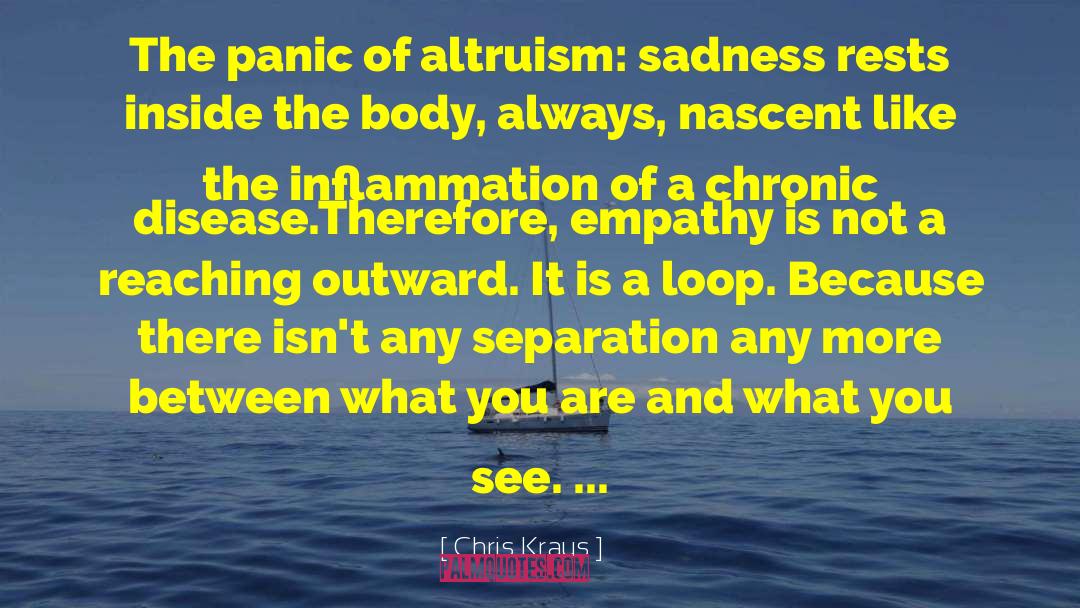 Chris Kraus Quotes: The panic of altruism: sadness