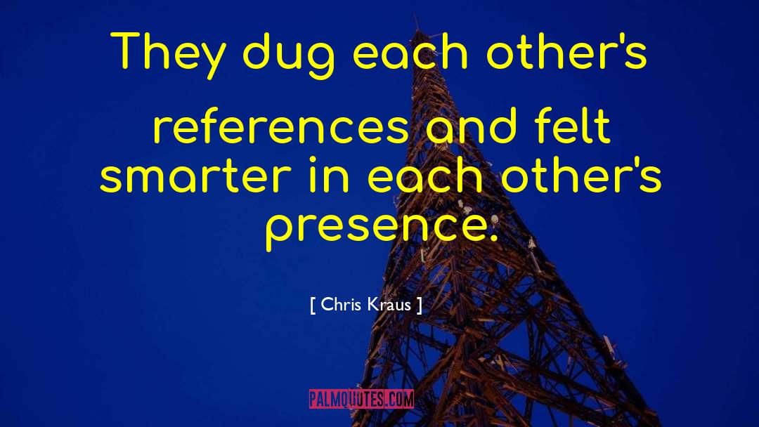 Chris Kraus Quotes: They dug each other's references