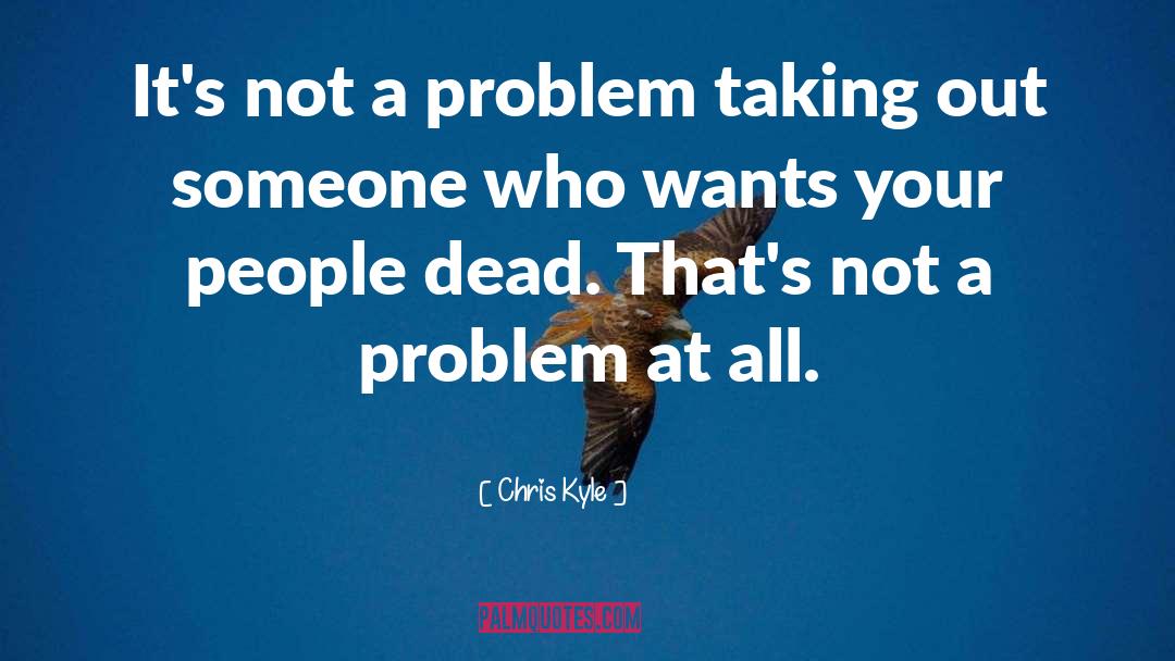 Chris Kyle Quotes: It's not a problem taking