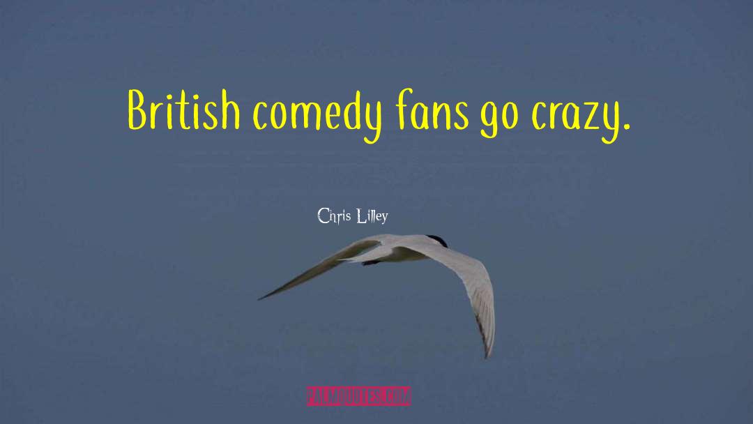 Chris Lilley Quotes: British comedy fans go crazy.