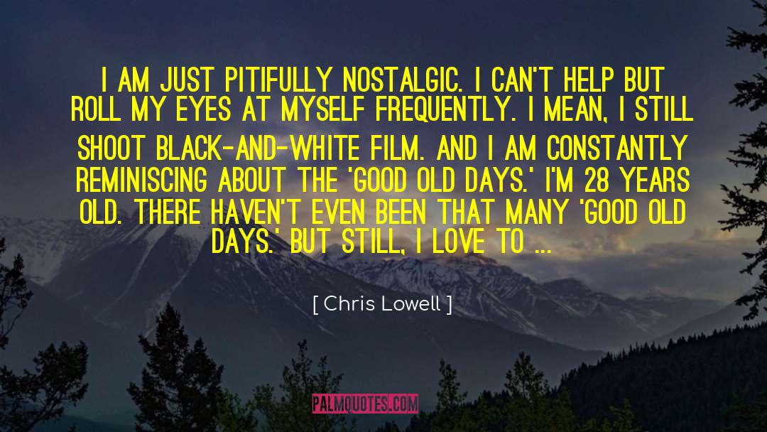 Chris Lowell Quotes: I am just pitifully nostalgic.