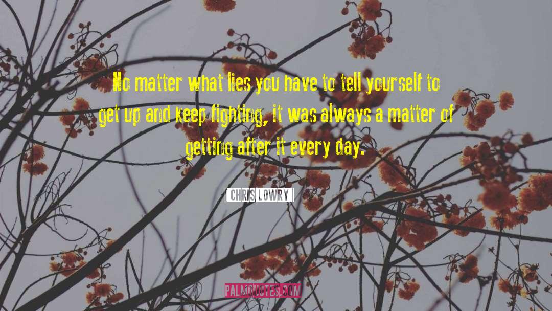 Chris Lowry Quotes: No matter what lies you
