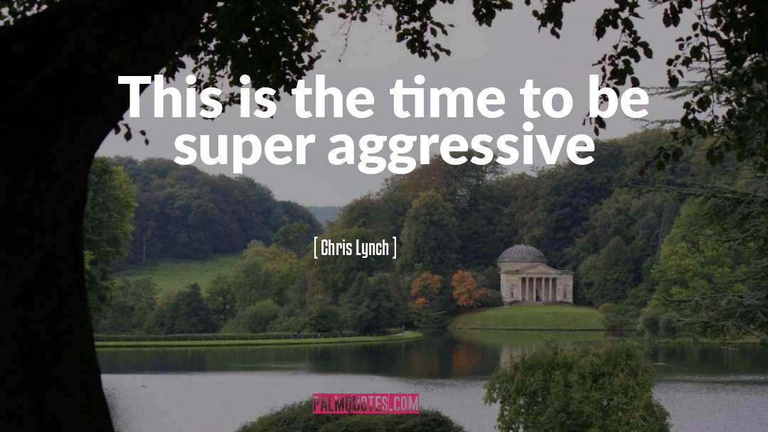 Chris Lynch Quotes: This is the time to