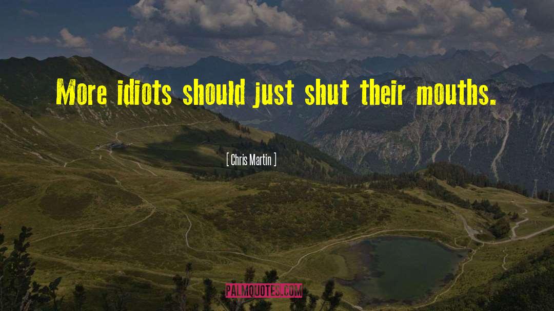 Chris Martin Quotes: More idiots should just shut